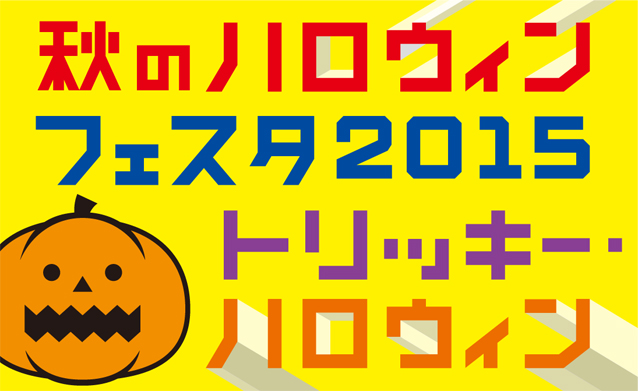 秋のハロウィンフェスタ2015　～トリッキー・ハロウィン～